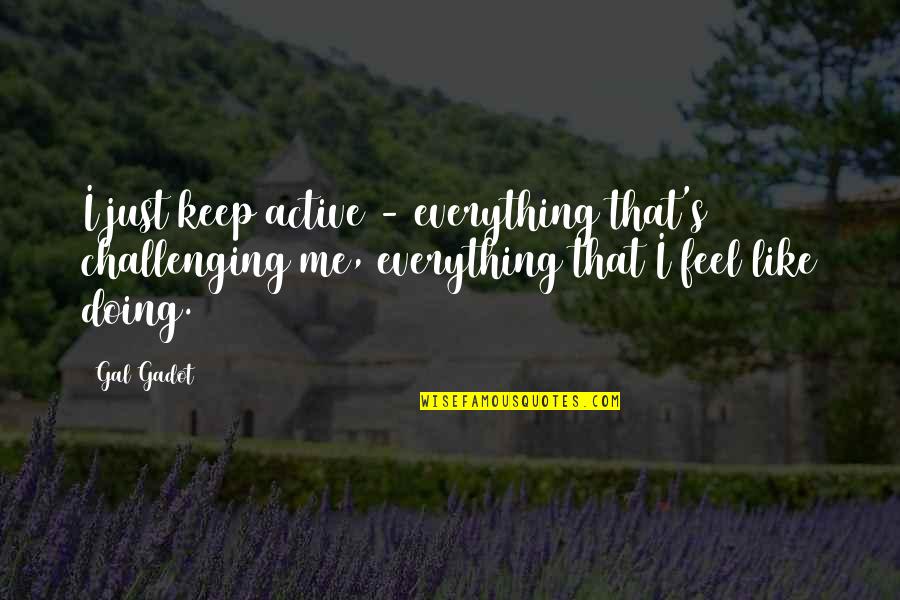 Faille De San Andrea Quotes By Gal Gadot: I just keep active - everything that's challenging Faille De San Andrea Quotes By Gal Gadot: I just keep active - everything that's challenging