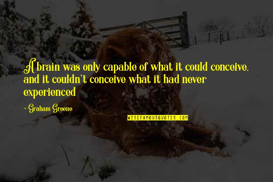Failles Mail Quotes By Graham Greene: A brain was only capable of what it Failles Mail Quotes By Graham Greene: A brain was only capable of what it