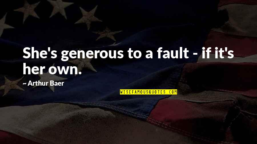 Faillir Quotes By Arthur Baer: She's generous to a fault - if it's Faillir Quotes By Arthur Baer: She's generous to a fault - if it's