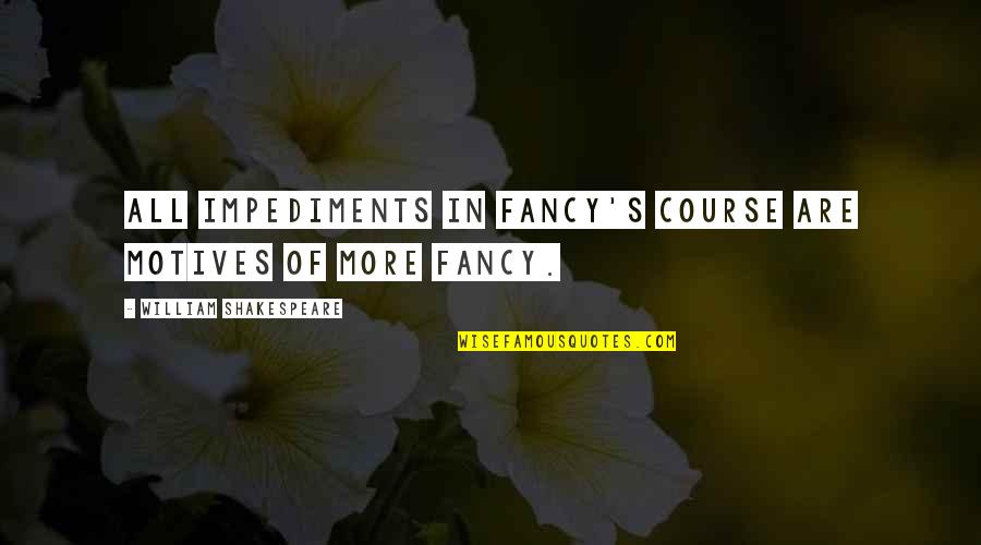 Faillir Quotes By William Shakespeare: All impediments in fancy's course Are motives of Faillir Quotes By William Shakespeare: All impediments in fancy's course Are motives of