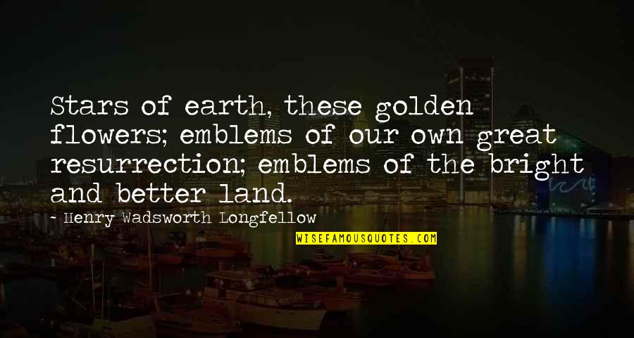 Failonis Restaurant Quotes By Henry Wadsworth Longfellow: Stars of earth, these golden flowers; emblems of Failonis Restaurant Quotes By Henry Wadsworth Longfellow: Stars of earth, these golden flowers; emblems of