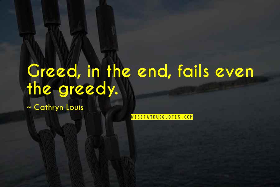 Fails Quotes By Cathryn Louis: Greed, in the end, fails even the greedy.