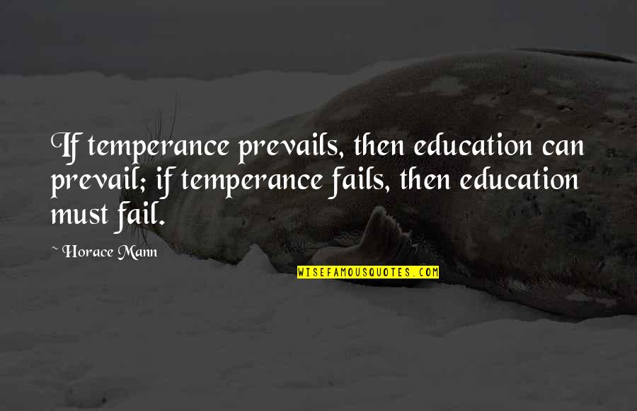Fails Quotes By Horace Mann: If temperance prevails, then education can prevail; if