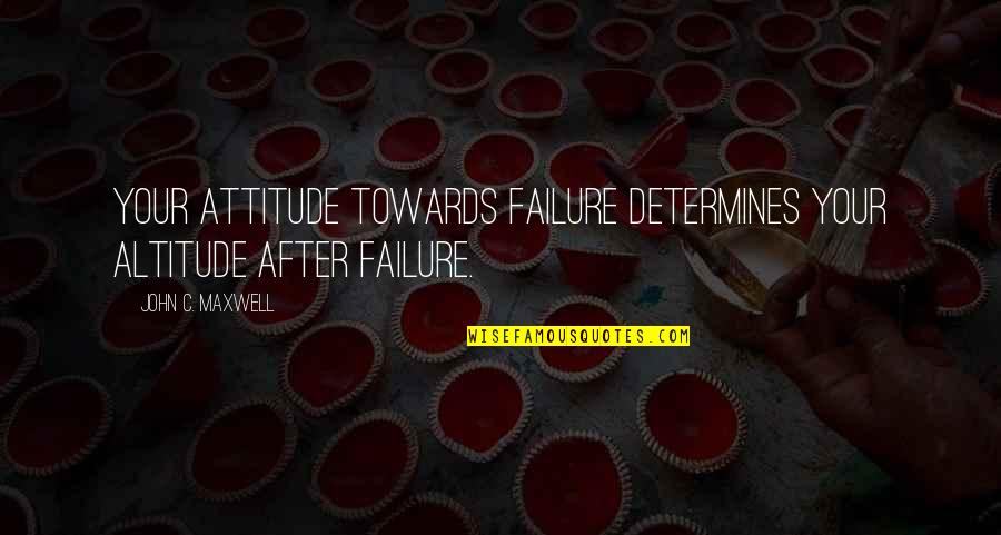 Failure After Failure Quotes By John C. Maxwell: Your attitude towards failure determines your altitude after