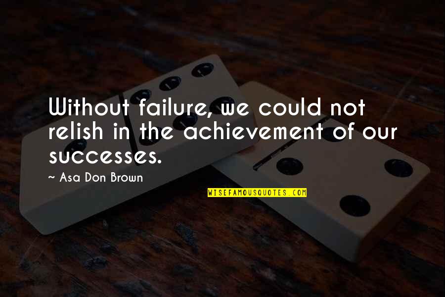 Failure And Achievement Quotes By Asa Don Brown: Without failure, we could not relish in the