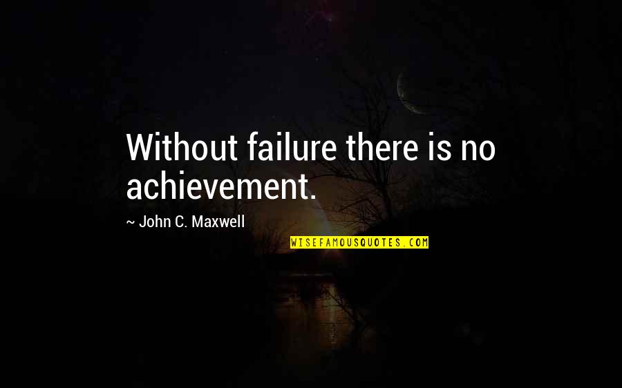 Failure And Achievement Quotes By John C. Maxwell: Without failure there is no achievement.