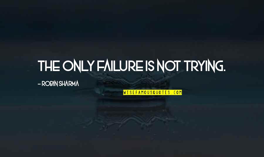 Failure And Achievement Quotes By Robin Sharma: The only failure is not trying.