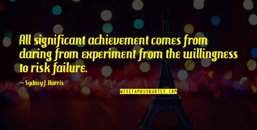 Failure And Achievement Quotes By Sydney J. Harris: All significant achievement comes from daring from experiment