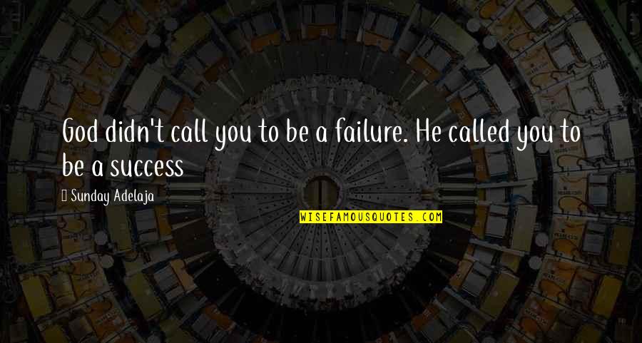 Failure And God Quotes By Sunday Adelaja: God didn't call you to be a failure.