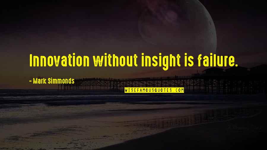 Failure And Innovation Quotes By Mark Simmonds: Innovation without insight is failure.