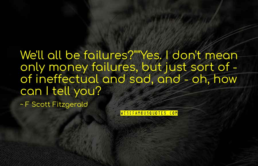 Failure And Life Quotes By F Scott Fitzgerald: We'll all be failures?""Yes. I don't mean only