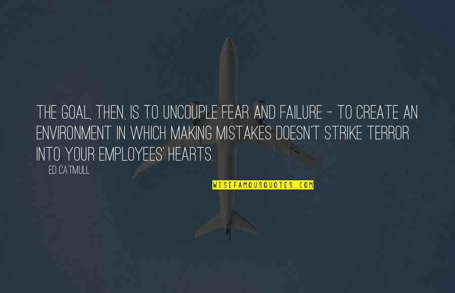 Failure And Mistakes Quotes By Ed Catmull: The goal, then, is to uncouple fear and