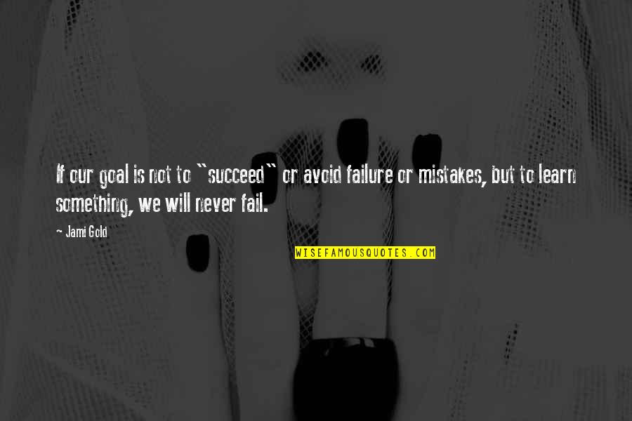 Failure And Mistakes Quotes By Jami Gold: If our goal is not to "succeed" or