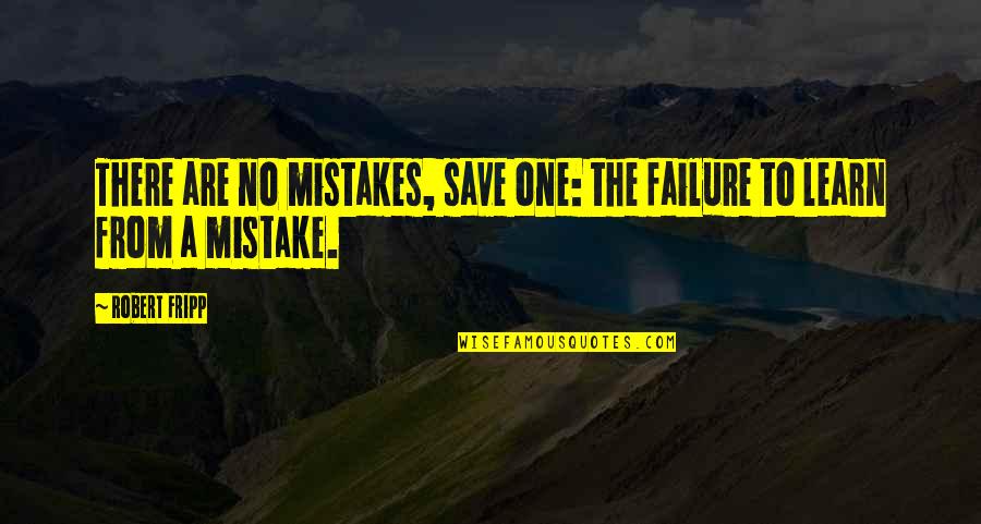 Failure And Mistakes Quotes By Robert Fripp: There are no mistakes, save one: the failure