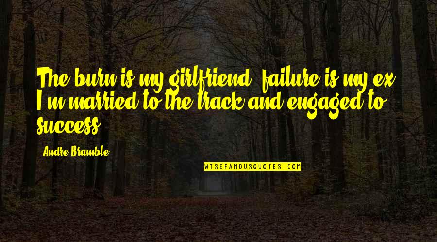 Failure And Motivational Quotes By Andre Bramble: The burn is my girlfriend, failure is my Failure And Motivational Quotes By Andre Bramble: The burn is my girlfriend, failure is my
