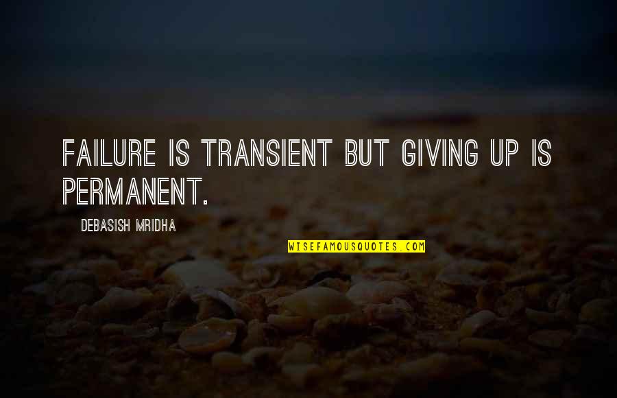 Failure And Not Giving Up Quotes By Debasish Mridha: Failure is transient but giving up is permanent.