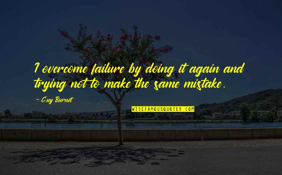 Failure And Not Trying Quotes By Guy Burnet: I overcome failure by doing it again and