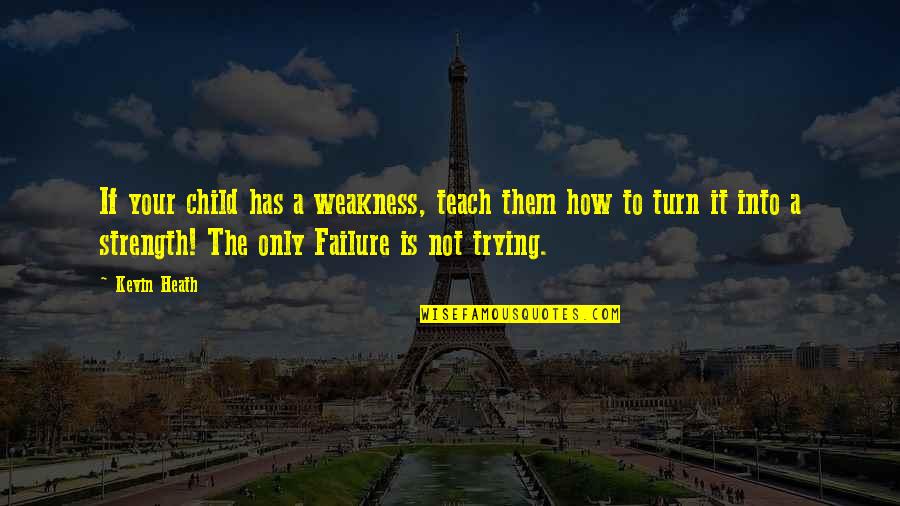 Failure And Not Trying Quotes By Kevin Heath: If your child has a weakness, teach them