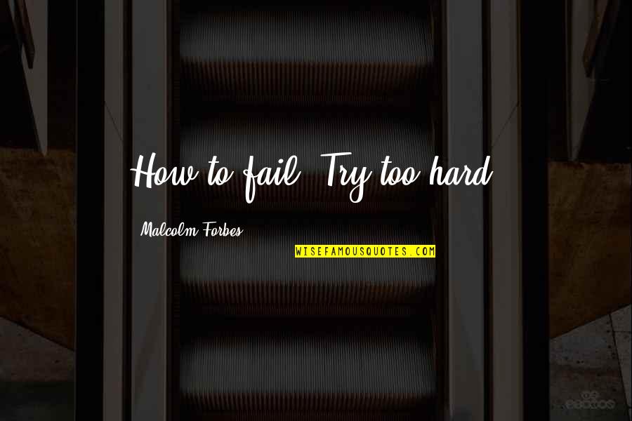 Failure And Not Trying Quotes By Malcolm Forbes: How to fail: Try too hard.