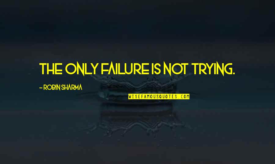 Failure And Not Trying Quotes By Robin Sharma: The only failure is not trying.