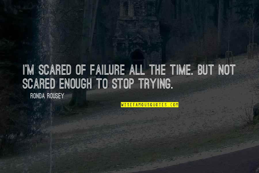 Failure And Not Trying Quotes By Ronda Rousey: I'm scared of failure all the time. But