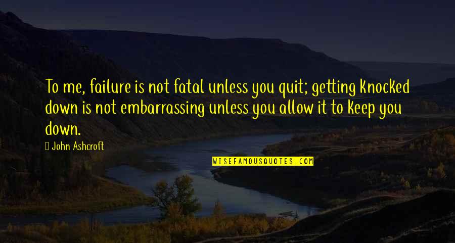 Failure And Quitting Quotes By John Ashcroft: To me, failure is not fatal unless you