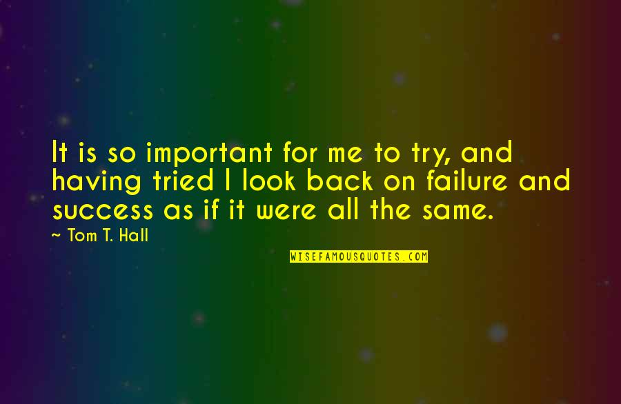 Failure And Trying Quotes By Tom T. Hall: It is so important for me to try,