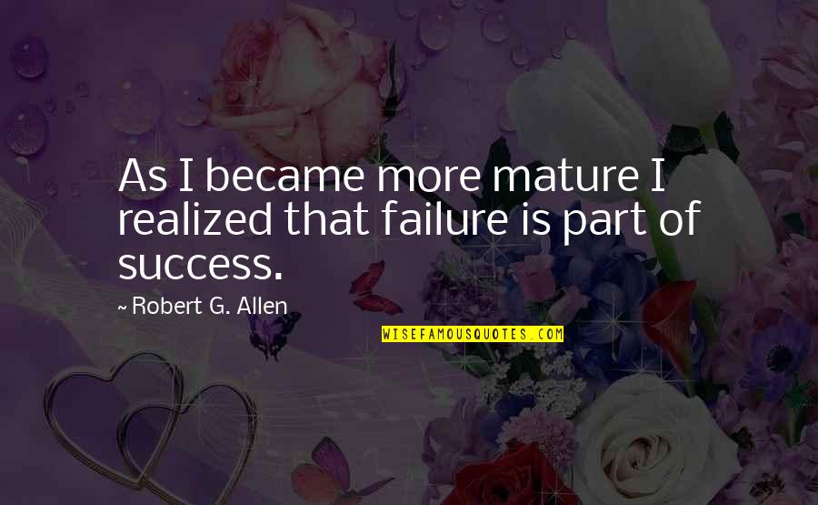 Failure Became Success Quotes By Robert G. Allen: As I became more mature I realized that Failure Became Success Quotes By Robert G. Allen: As I became more mature I realized that