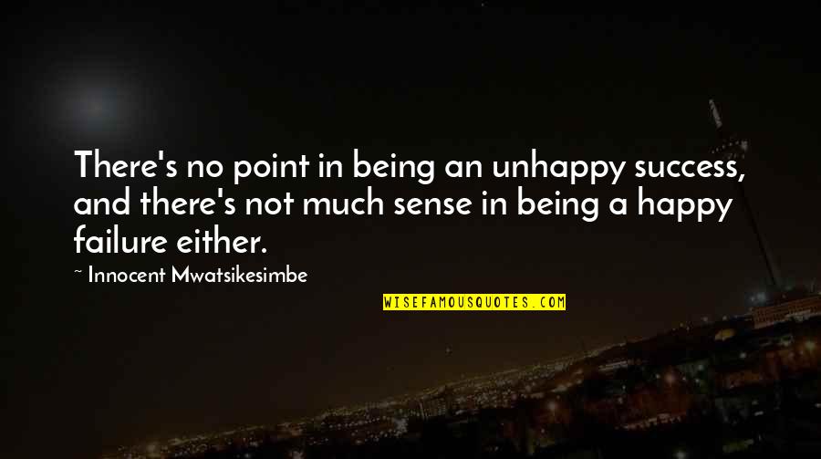 Failure Being Success Quotes By Innocent Mwatsikesimbe: There's no point in being an unhappy success,