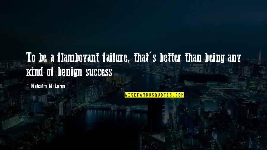 Failure Being Success Quotes By Malcolm McLaren: To be a flamboyant failure, that's better than