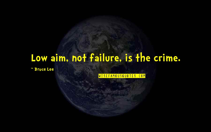 Failure Failure Failure Quotes By Bruce Lee: Low aim, not failure, is the crime.