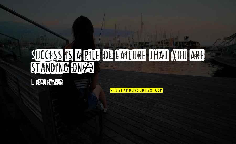 Failure Failure Failure Quotes By Dave Ramsey: Success is a pile of failure that you