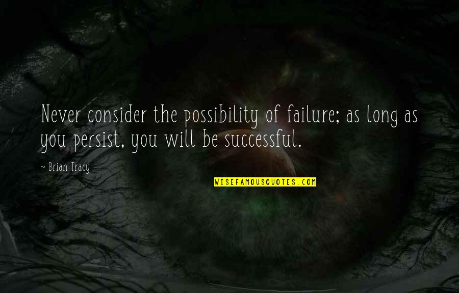 Failure Giving Up Quotes By Brian Tracy: Never consider the possibility of failure; as long