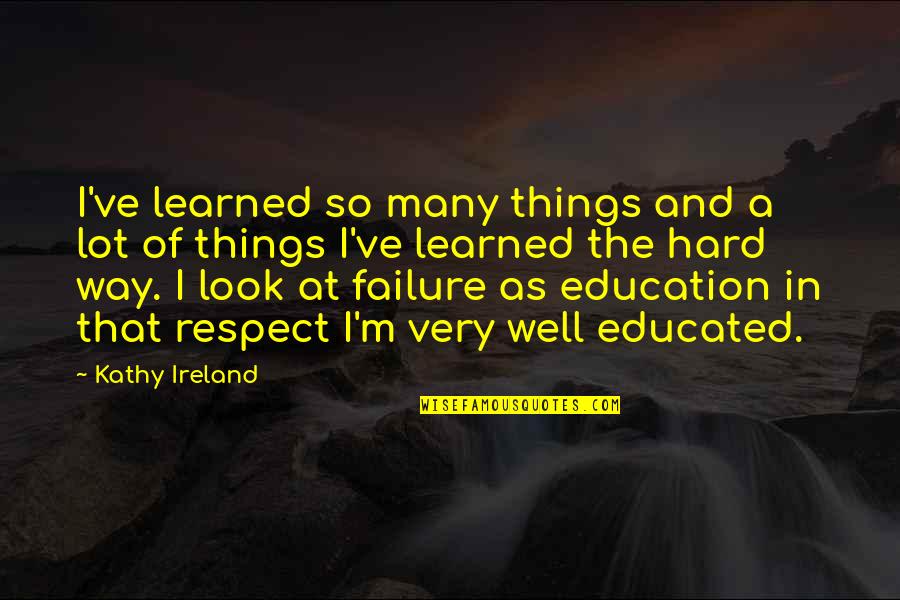 Failure In Education Quotes By Kathy Ireland: I've learned so many things and a lot