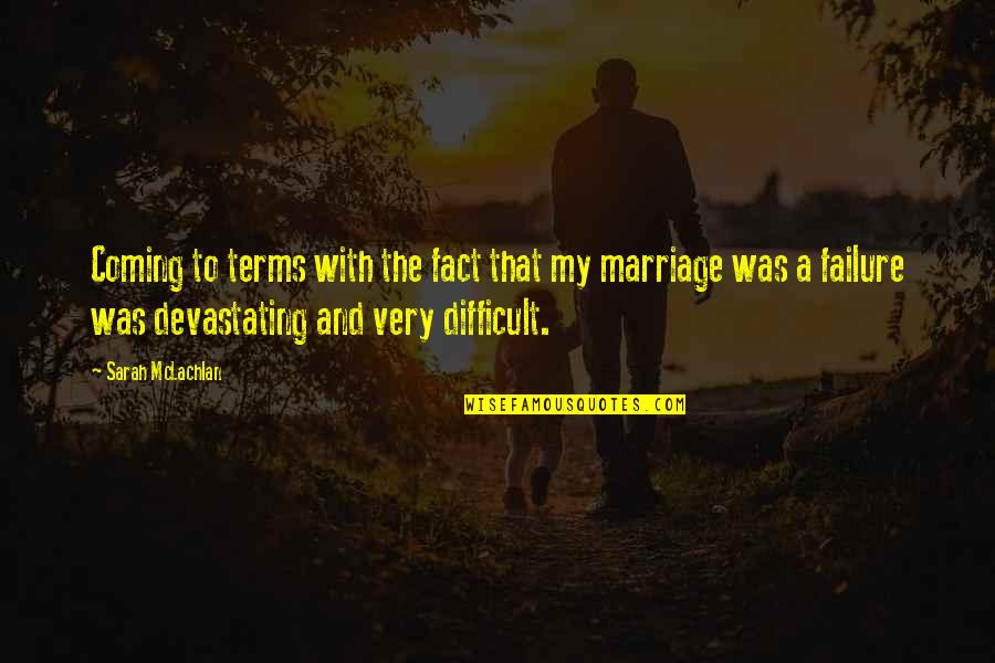 Failure In Marriage Quotes By Sarah McLachlan: Coming to terms with the fact that my