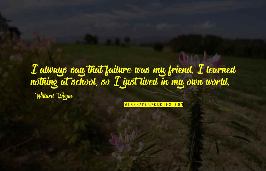 Failure In School Quotes By Willard Wigan: I always say that failure was my friend.