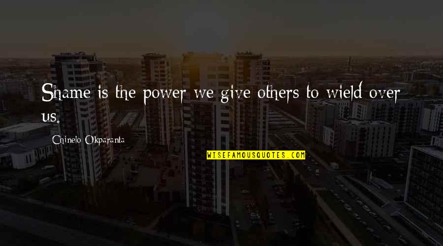 Failure Inspirational Quotes By Chinelo Okparanta: Shame is the power we give others to