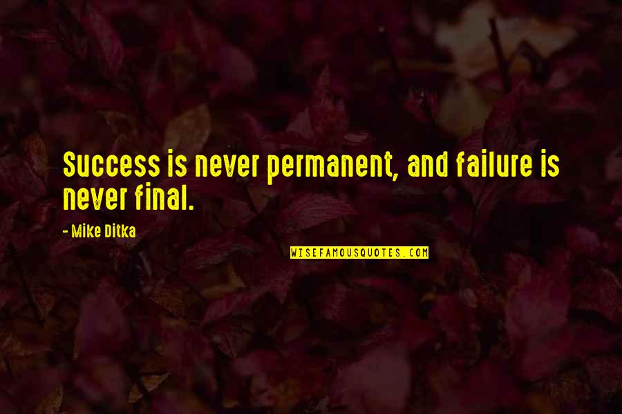 Failure Inspirational Quotes By Mike Ditka: Success is never permanent, and failure is never