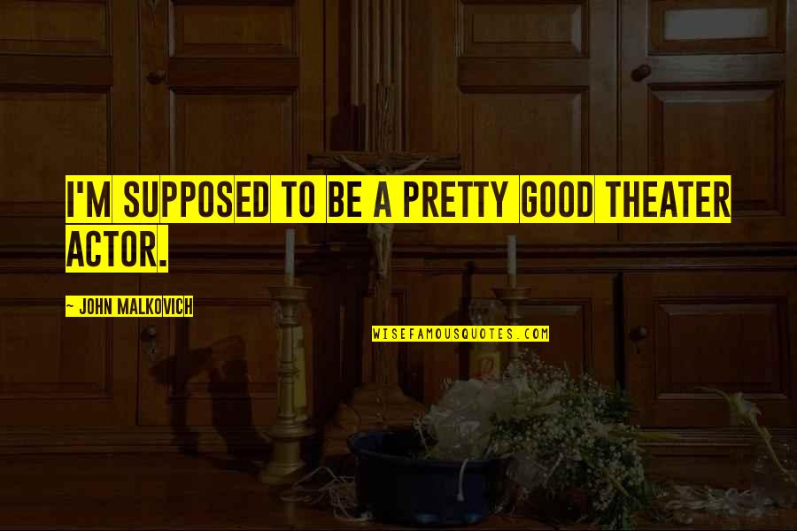 Failure Is Necessary For Success Quote Quotes By John Malkovich: I'm supposed to be a pretty good theater Failure Is Necessary For Success Quote Quotes By John Malkovich: I'm supposed to be a pretty good theater
