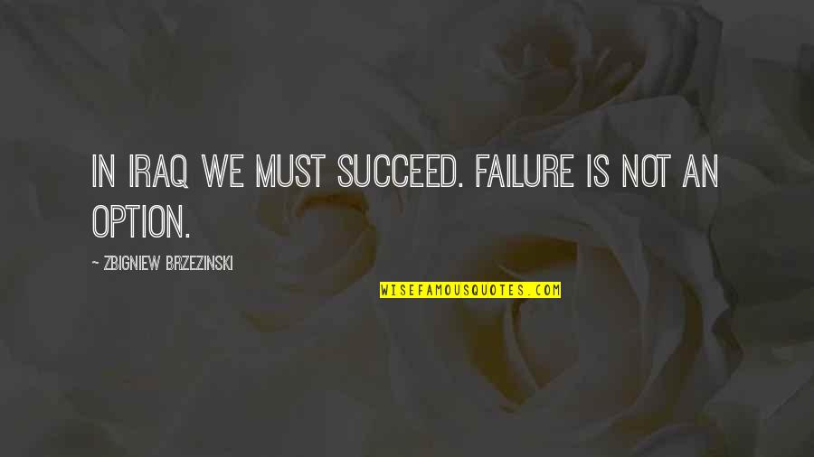 Failure Is Not An Option Quotes By Zbigniew Brzezinski: In Iraq we must succeed. Failure is not