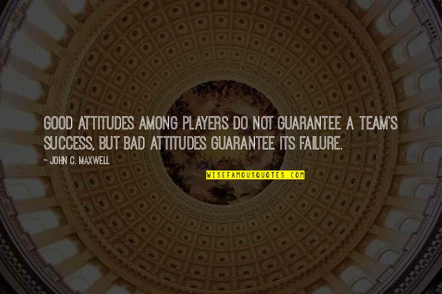 Failure Is Not Bad Quotes By John C. Maxwell: Good attitudes among players do not guarantee a