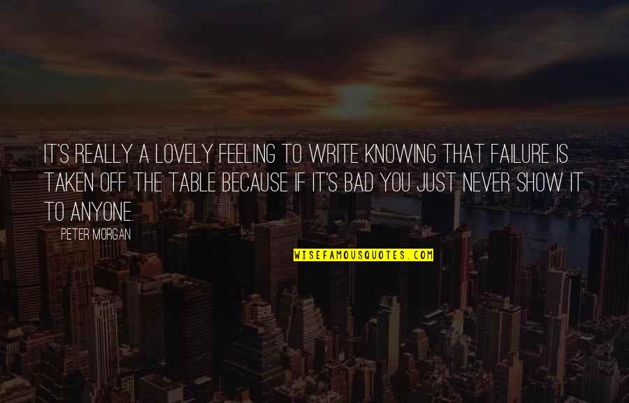 Failure Is Not Bad Quotes By Peter Morgan: It's really a lovely feeling to write knowing