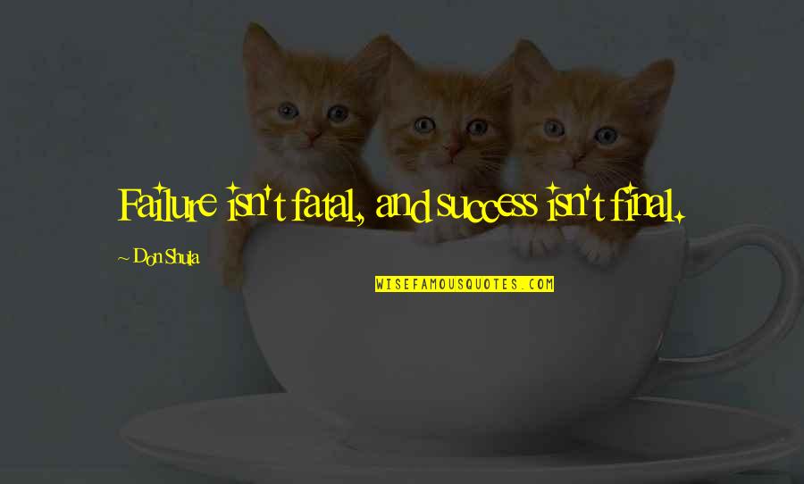 Failure Is Not Fatal Quotes By Don Shula: Failure isn't fatal, and success isn't final. Failure Is Not Fatal Quotes By Don Shula: Failure isn't fatal, and success isn't final.