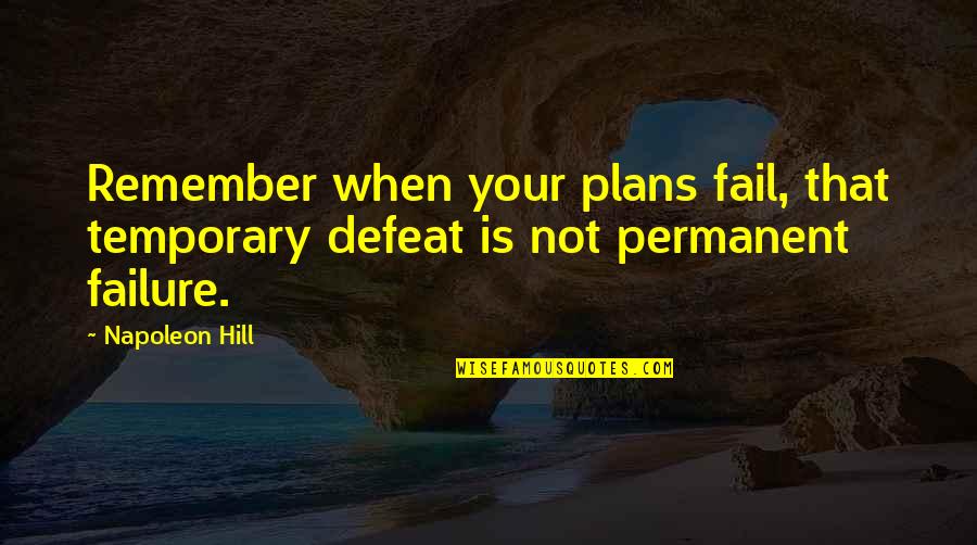 Failure Is Not Permanent Quotes By Napoleon Hill: Remember when your plans fail, that temporary defeat