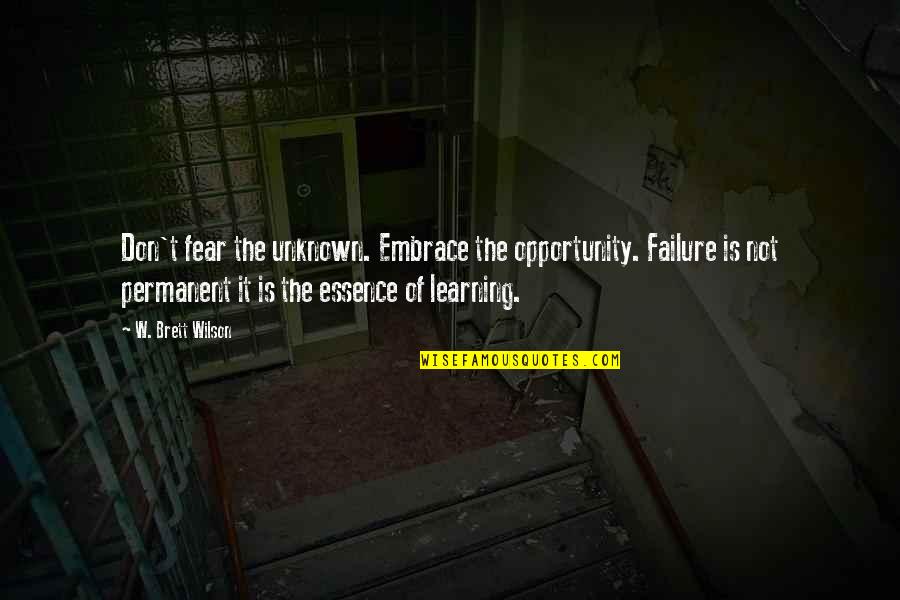 Failure Is Not Permanent Quotes By W. Brett Wilson: Don't fear the unknown. Embrace the opportunity. Failure