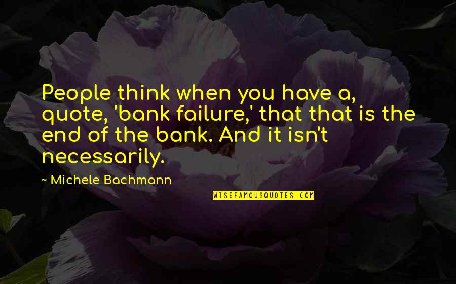 Failure Is Quote Quotes By Michele Bachmann: People think when you have a, quote, 'bank