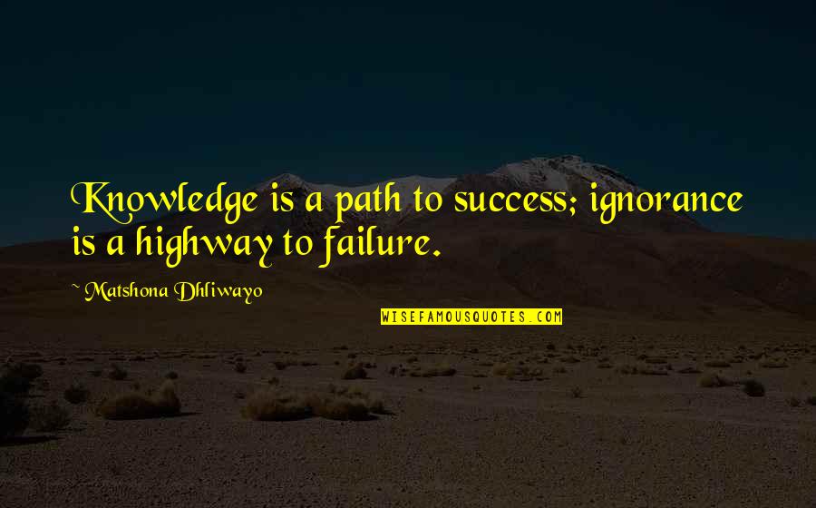 Failure Is The Path To Success Quotes By Matshona Dhliwayo: Knowledge is a path to success; ignorance is
