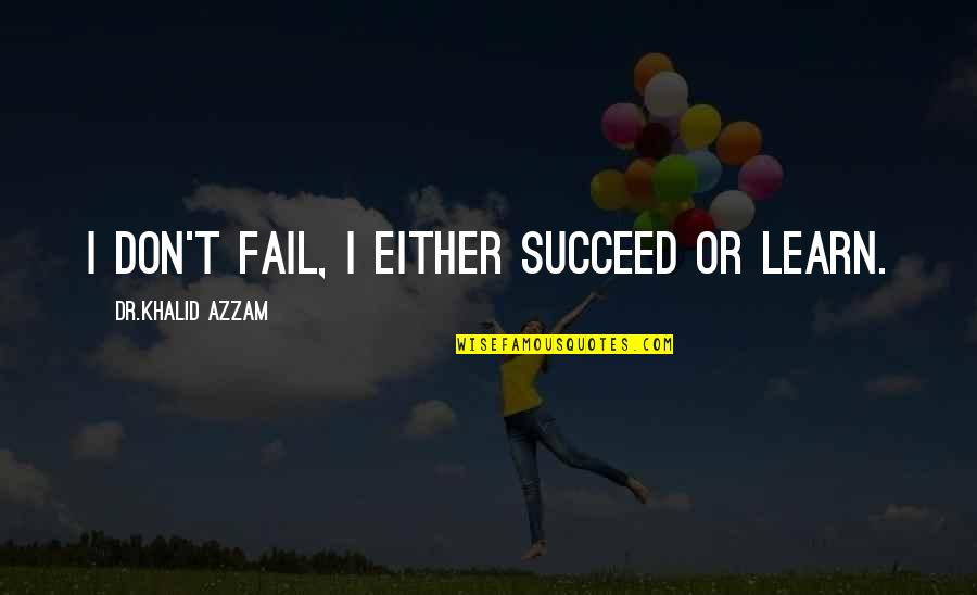 Failure Learning Quotes By Dr.Khalid Azzam: I don't fail, I either succeed or learn.