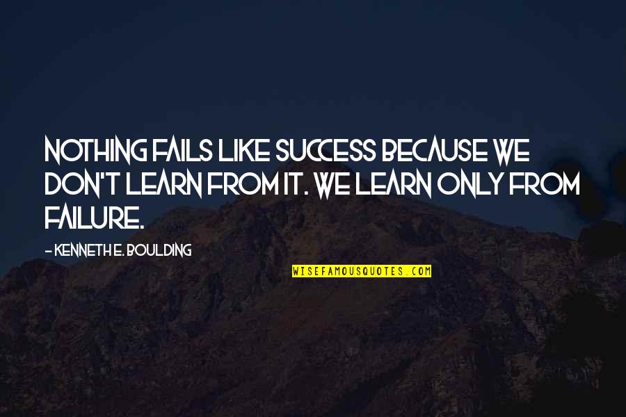Failure Learning Quotes By Kenneth E. Boulding: Nothing fails like success because we don't learn