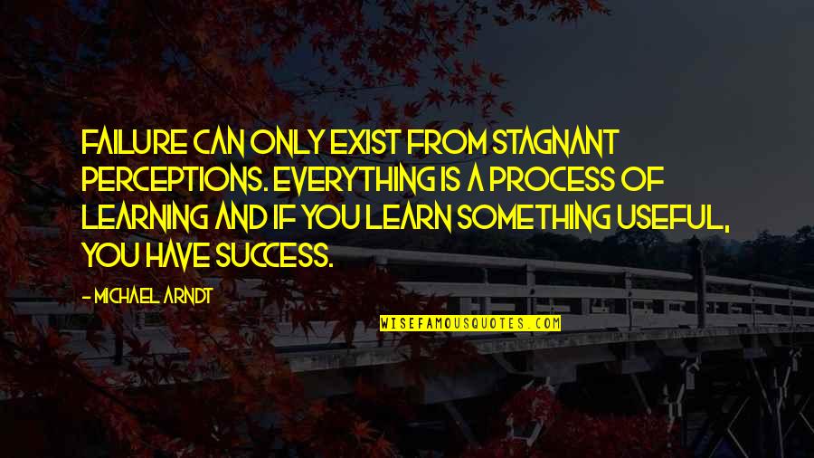 Failure Learning Quotes By Michael Arndt: Failure can only exist from stagnant perceptions. Everything